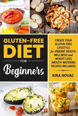Gluten-Free Diet for Beginners: Create Your Gluten-Free Lifestyle for Vibrant Health, Wellness and Weight Loss by Novac, Kira