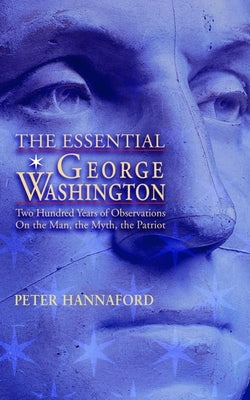 Essential George Washington (PB): Two Hundred Years of Observations on the Man, the Myth, the Patriot by Hannaford, Peter