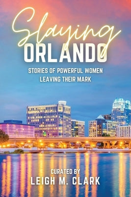 Slaying Orlando: Stories of Powerful Women Leaving Their Mark by Clark, Leigh M.