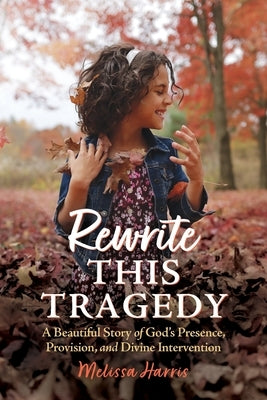 Rewrite This Tragedy: A Beautiful Story of God's Presence, Provision, and Divine Intervention by Harris, Melissa