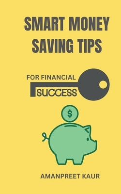 Smart Money Saving Tips for Financial Success by Kaur, Amanpreet