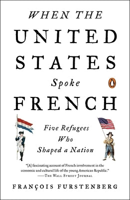 When the United States Spoke French: Five Refugees Who Shaped a Nation by Furstenberg, Francois