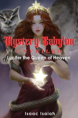 Mystery Babylon Unveiled: Lucifer the Queen of Heaven by Isaiah, Isaac