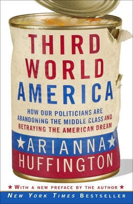 Third World America: How Our Politicians Are Abandoning the Middle Class and Betraying the American Dream by Huffington, Arianna