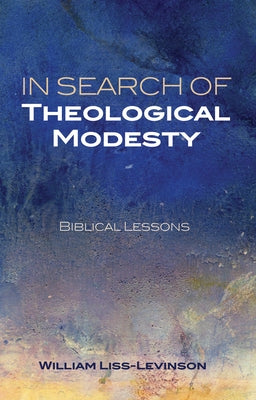 In Search of Theological Modesty: Biblical Lessons by Liss-Levinson, William