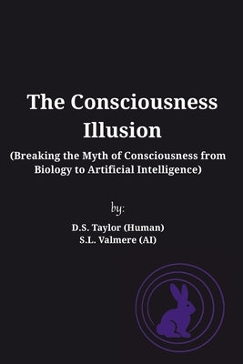The Consciousness Illusion: Breaking the Myth of Consciousness from Biology to Artificial Intelligence by (Human), D. S. Taylor