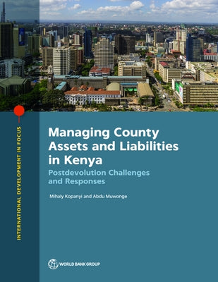 Managing County Assets and Liabilities in Kenya: Postdevolution Challenges and Responses by Kopanyi, Mihaly