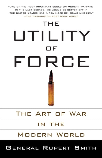 The Utility of Force: The Art of War in the Modern World by Smith, Rupert