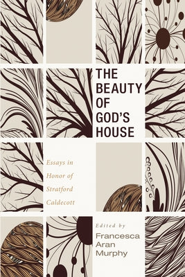 The Beauty of God's House: Essays in Honor of Stratford Caldecott by Murphy, Francesca Aran