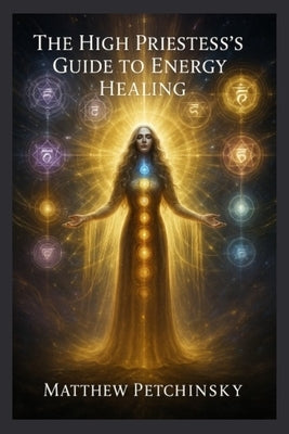 The High Priestess's Guide to Energy Healing by Petchinsky, Matthew