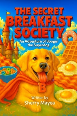 The Secret Breakfast Society: An Adventure of Booger the Superdog by Mayea, Sherry