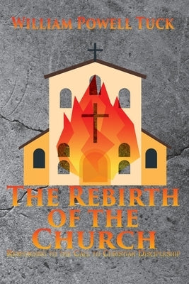 The Rebirth of the Church: Responding to the Call of Christian Discipleship by Tuck, William Powell
