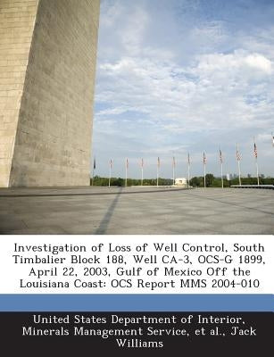 Investigation of Loss of Well Control, South Timbalier Block 188, Well CA-3, Ocs-G 1899, April 22, 2003, Gulf of Mexico Off the Louisiana Coast: Ocs R by Williams, Jack