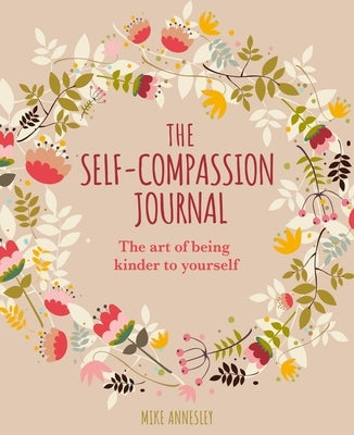 The Self-Compassion Journal: The Art of Being Kinder to Yourself by Annesley, Mike