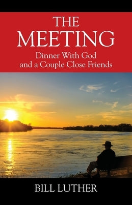 The Meeting: Dinner With God and a Couple Close Friends by Luther, Bill
