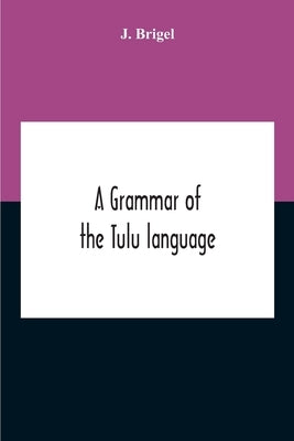 A Grammar Of The Tulu Language by Brigel, J.
