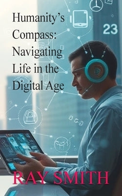 Humanity's Compass: Navigating Life in the Digital Age by Smith, Ray