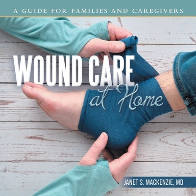 Wound Care at Home: A Guide for Families and Caregivers by MacKenzie, Janet S.