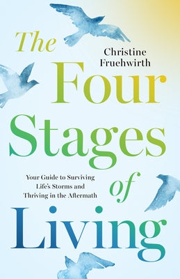 The Four Stages of Living: Your Guide to Surviving Life's Storms and Thriving in the Aftermath by Fruehwirth, Christine