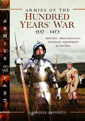 Armies of the Hundred Years' War 1337-1453: History, Organization, Weapons, Equipment and Tactics by Esposito, Gabriele