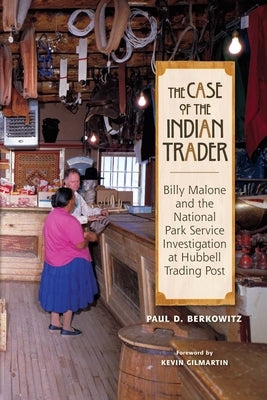 The Case of the Indian Trader: Billy Malone and the National Park Service Investigation at Hubbell Trading Post by Berkowitz, Paul
