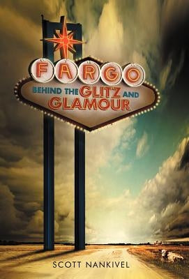 Fargo: Behind the Glitz and Glamour by Nankivel, Scott