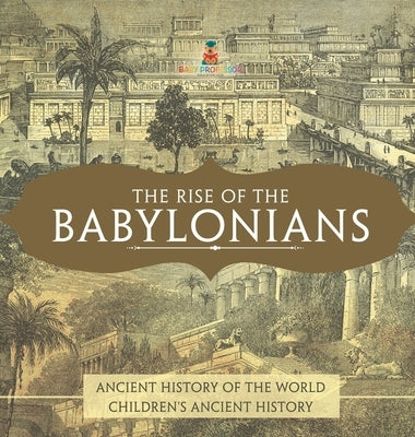 The Rise of the Babylonians - Ancient History of the World Children's Ancient History by Baby Professor