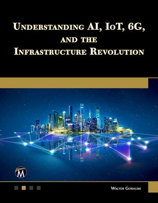 Understanding Ai, Iot, 6g and the Infrastructure Revolution by Goralski, Walter