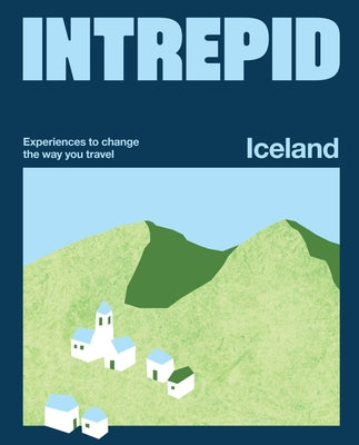 Intrepid Iceland: Experiences to Change the Way You Travel by Intrepid