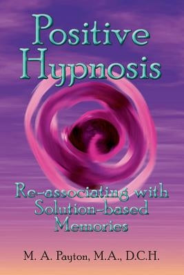 Positive Hypnosis: Re-associating with Solution-based Memories by Payton, Michelle A.