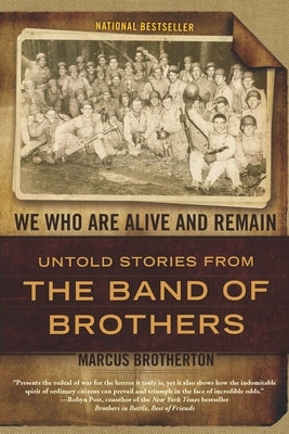 We Who Are Alive and Remain: Untold Stories from the Band of Brothers by Brotherton, Marcus