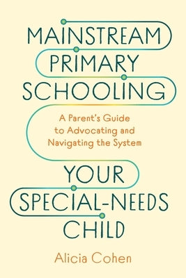 Mainstream Primary Schooling Your Special-Needs Child: A Parent's Guide to Advocating and Navigating the System by Cohen, Alicia