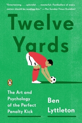 Twelve Yards: The Art and Psychology of the Perfect Penalty Kick by Lyttleton, Ben