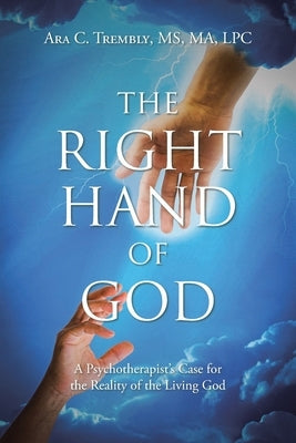 The Right Hand of God: A Psychotherapist's Case for the Reality of the Living God by Trembly, Ara C.