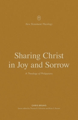 Sharing Christ in Joy and Sorrow: A Theology of Philippians by Bruno, Chris