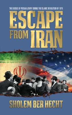 Escape from Iran: The Exodus of Persian Jewry During the Islamic Revolution of 1979 by Hecht, Sholem Ber