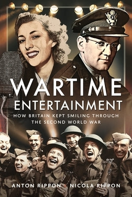 Wartime Entertainment: How Britain Kept Smiling Through the Second World War by Rippon, Anton