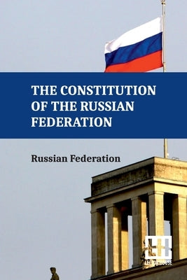 The Constitution Of The Russian Federation: With An Overview Of Federal Constitutional Law On The Government Of The Russian Federation And Russian Fed by Russian Federation