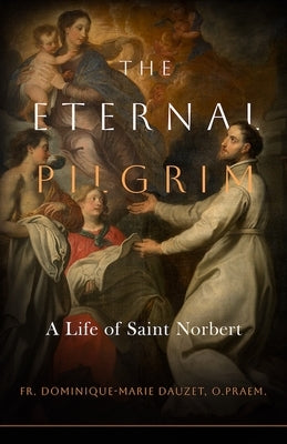 The Eternal Pilgrim: A Life of St. Norbert by Dauzet O. Praem, Fr Dominique-Marie