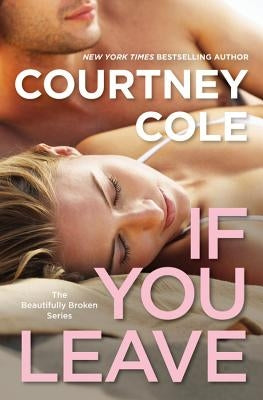 If You Leave: The Beautifully Broken Series: Book 2 by Cole, Courtney