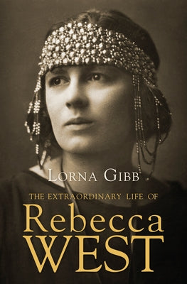 The Extraordinary Life of Rebecca West: A Biography by Gibb, Lorna