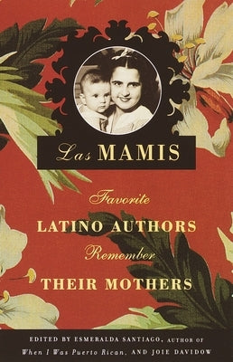 Las Mamis: Favorite Latino Authors Remember Their Mothers by Santiago, Esmeralda