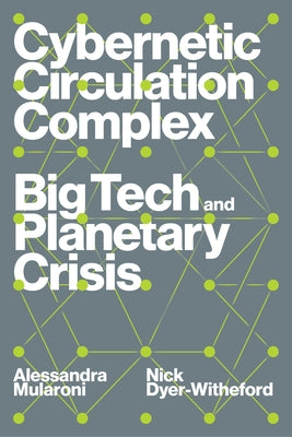 Cybernetic Circulation Complex: Big Tech and Planetary Crisis by Dyer-Witheford, Nick