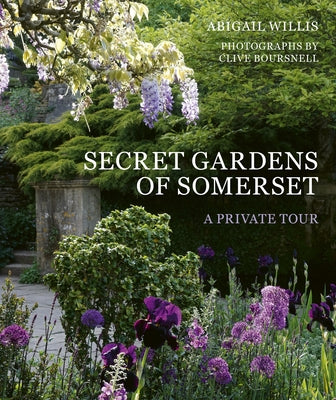 Secret Gardens of Somerset: A Private Tour by Willis, Abigail