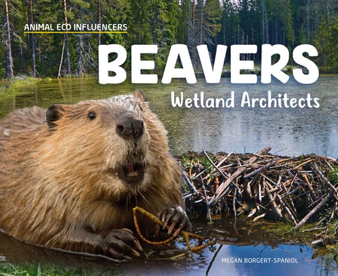 Beavers: Wetland Architects: Wetland Architects by Borgert-Spaniol, Megan