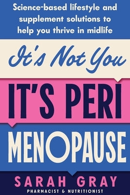 It's Not You, It's Perimenopause: Science-based lifestyle and supplement solutions to help you thrive in midlife by Gray, Sarah