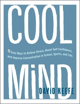 Cool Mind: 11 Easy Ways to Relieve Stress, Boost Self-Confidence, and Improve Concentrationin School, Sports, and Life by Keefe, David