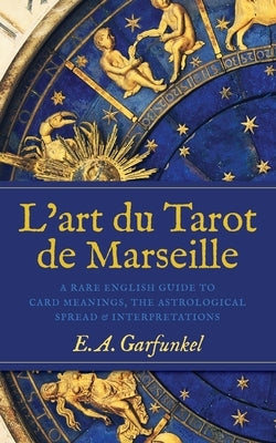 L'art du Tarot de Marseille: A Rare English Guide to Card Meanings, the Astrological Spread, and Interpretations by Garfunkel, Elizabeth A.