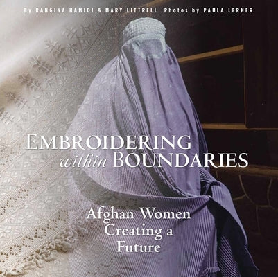 Embroidering Within Boundaries: Afghan Women Creating a Future by Hamidi, Rangina