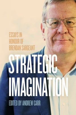 Strategic Imagination: Essays in Honour of Brendan Sargeant by Carr, Andrew